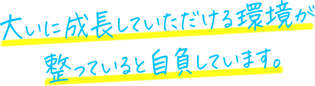 大いに成長していただける環境が整っていると自負しています。